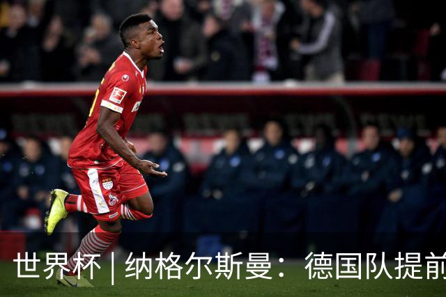 世界杯 | 纳格尔斯曼：德国队提前出线也不会大幅轮换人员