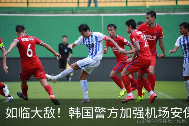 如临大敌！韩国警方加强机场安保 百名警察保护韩国队回国