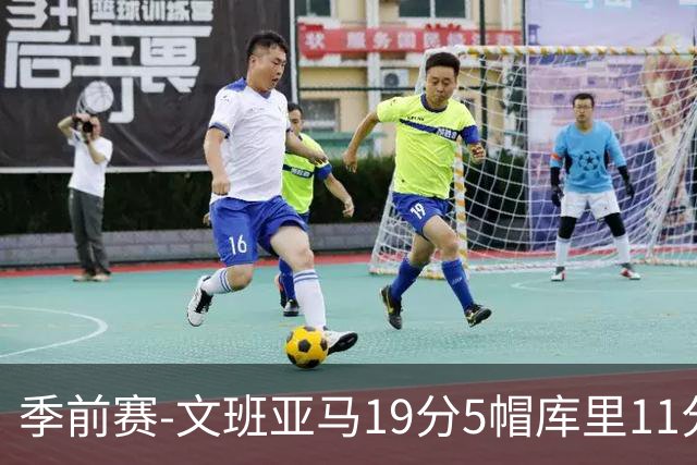季前赛-文班亚马19分5帽库里11分 马刺胜勇士