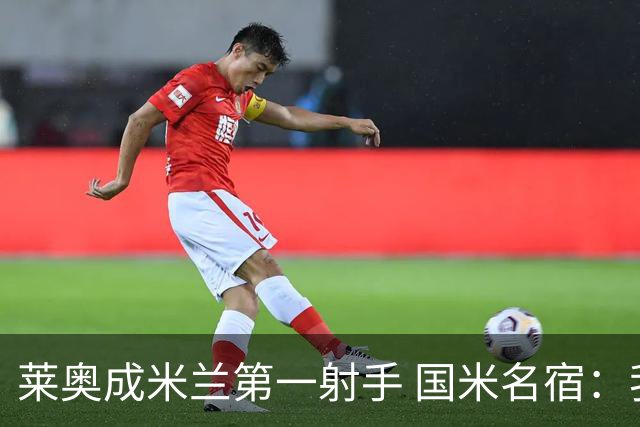 莱奥成米兰第一射手 国米名宿：我们缺少这样的球员