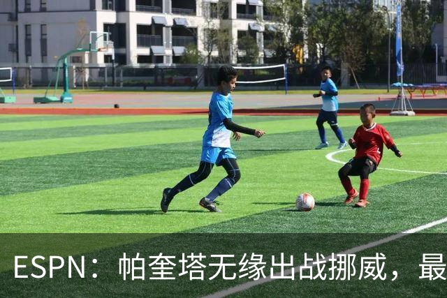 ESPN：帕奎塔无缘出战挪威，最可能的替代人选是达尼洛和马丁内利